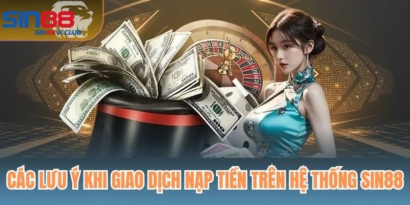 Các lưu ý khi giao dịch nạp tiền trên hệ thống Sin88