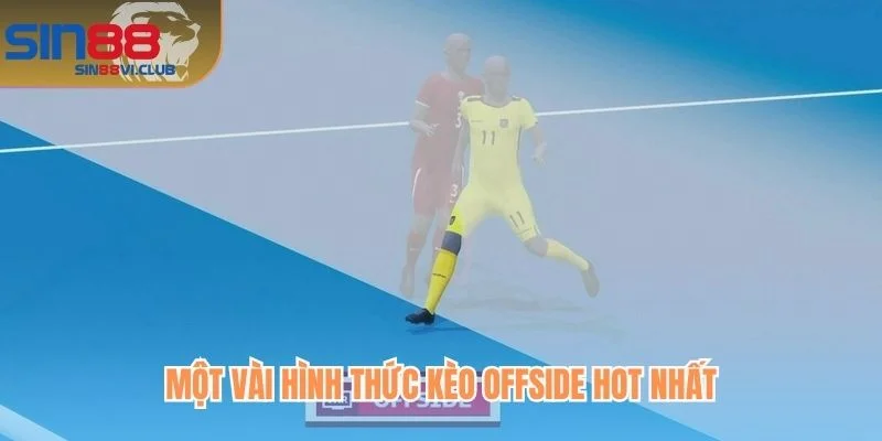 Một vài hình thức kèo Offside hot nhất